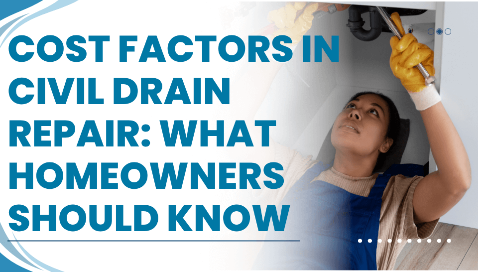 Cost Factors in Civil Drain Repair: What Homeowners Should Know