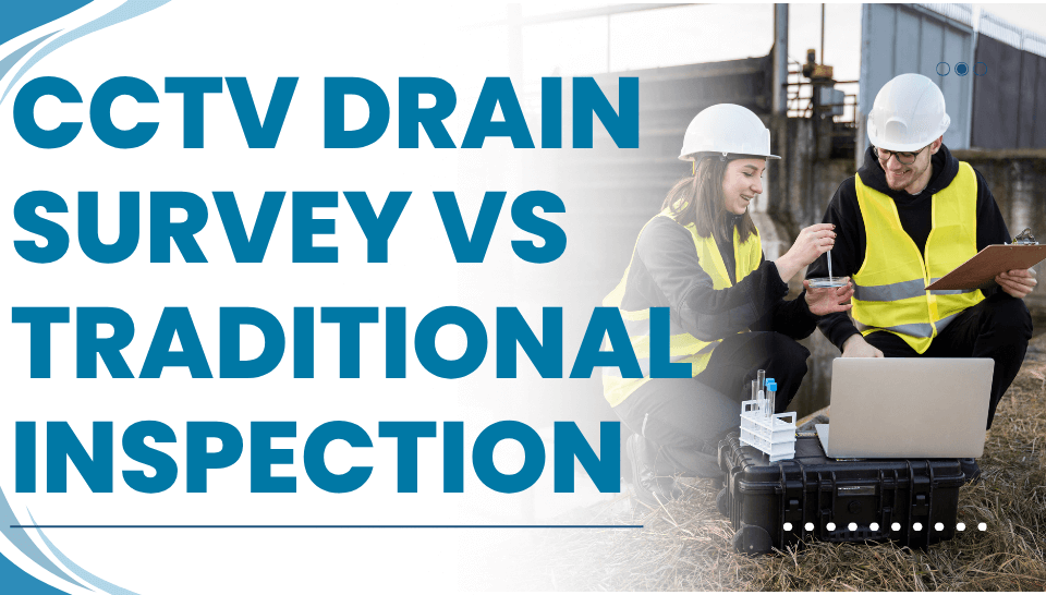 CCTV Drain Survey vs Traditional Inspection: Pros & Cons
